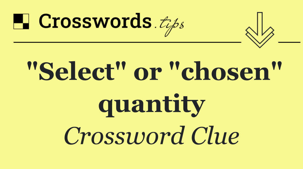 "Select" or "chosen" quantity