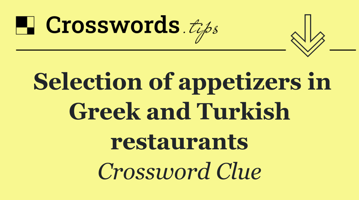 Selection of appetizers in Greek and Turkish restaurants