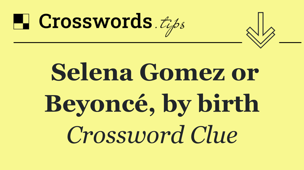 Selena Gomez or Beyoncé, by birth