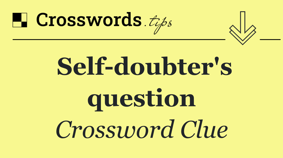 Self doubter's question