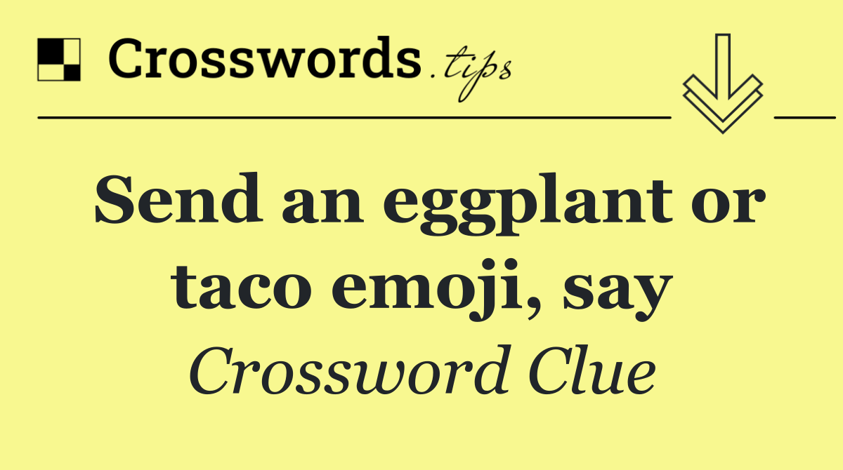 Send an eggplant or taco emoji, say