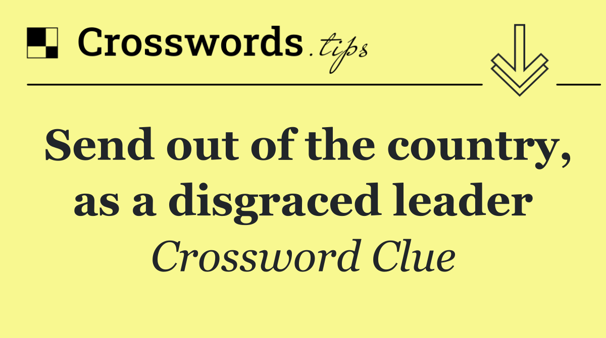 Send out of the country, as a disgraced leader