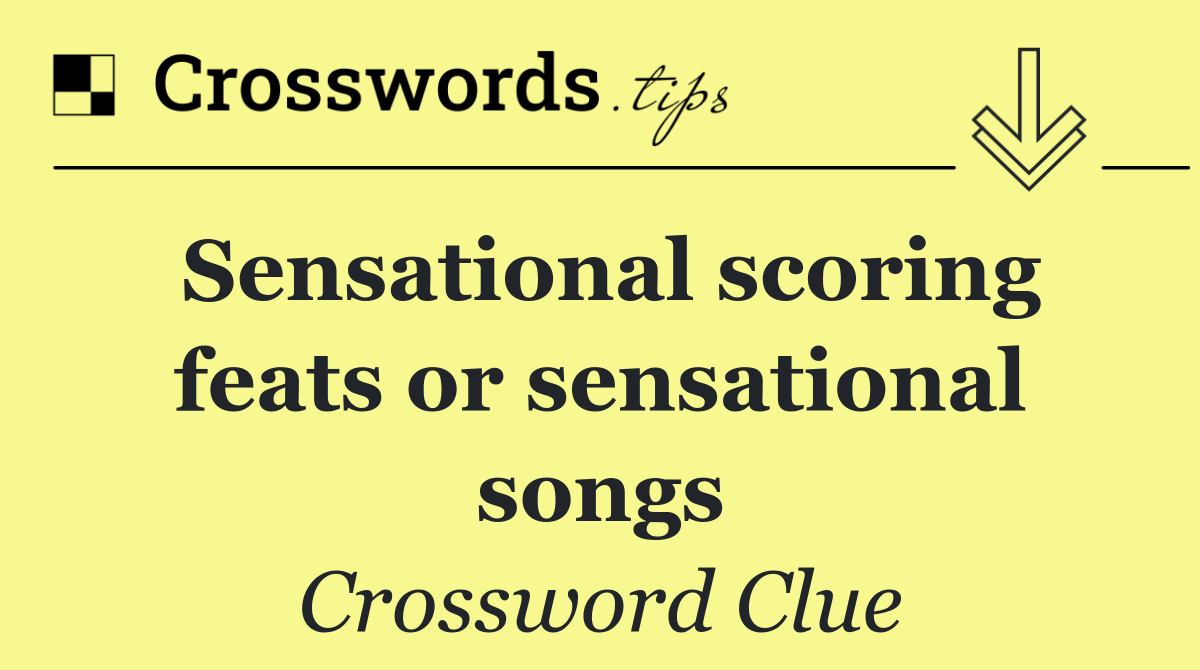 Sensational scoring feats or sensational songs