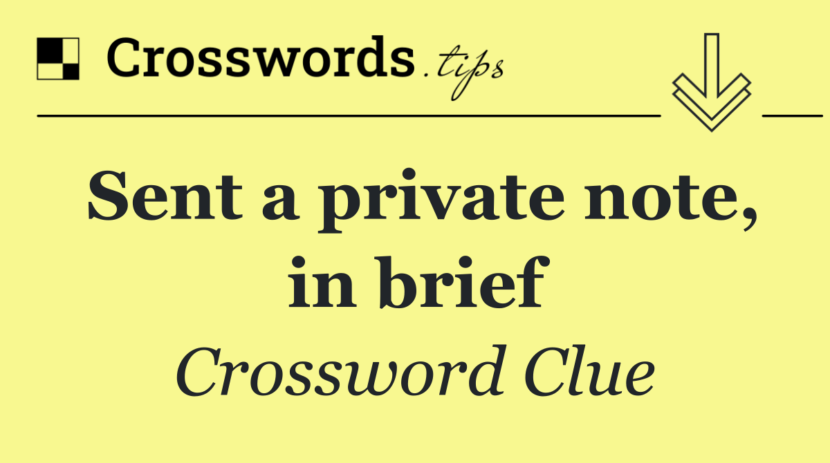 Sent a private note, in brief