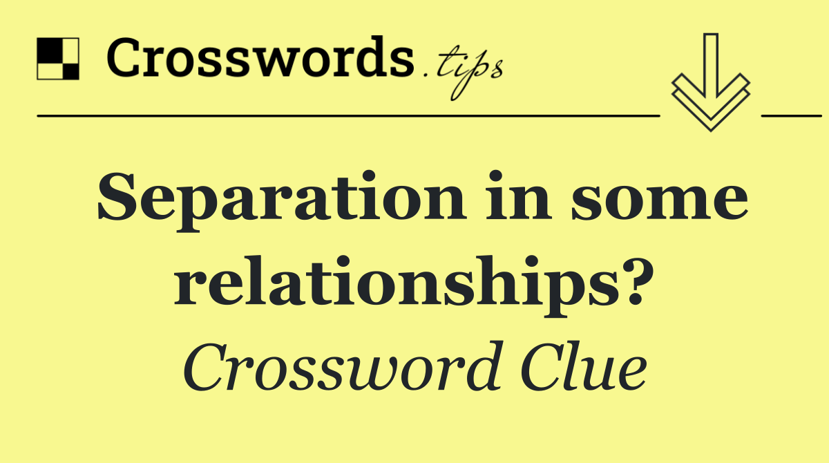 Separation in some relationships?