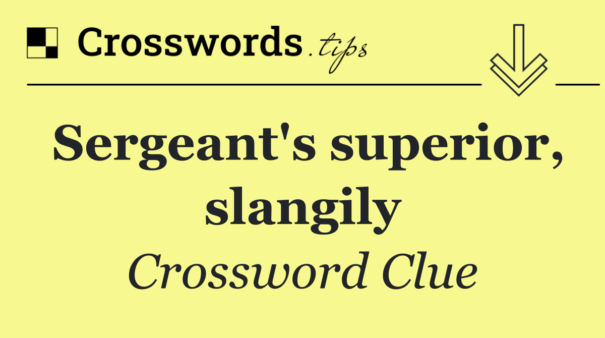 Sergeant's superior, slangily