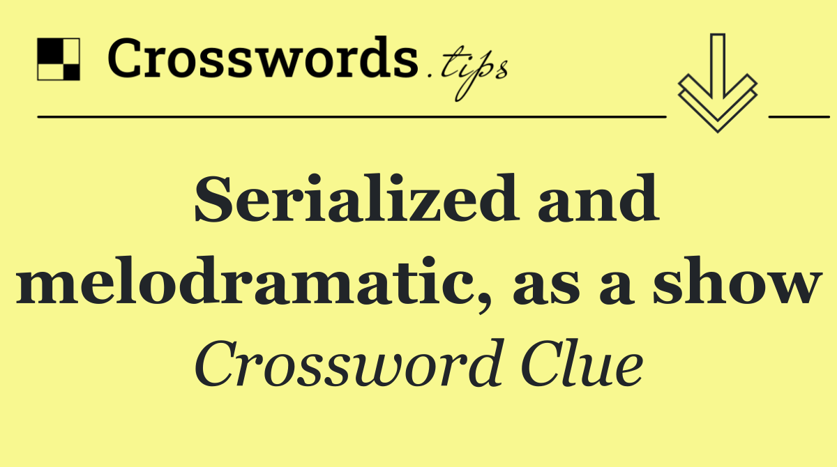 Serialized and melodramatic, as a show