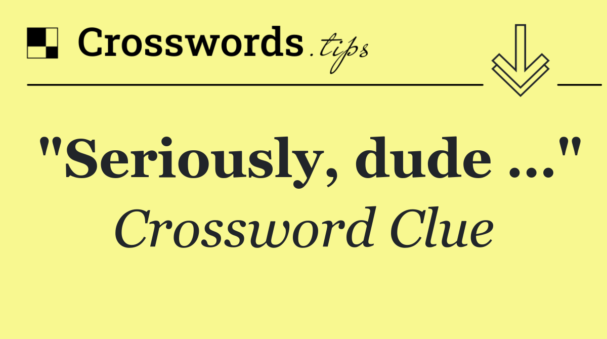 "Seriously, dude …"