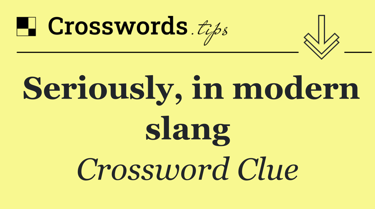 Seriously, in modern slang