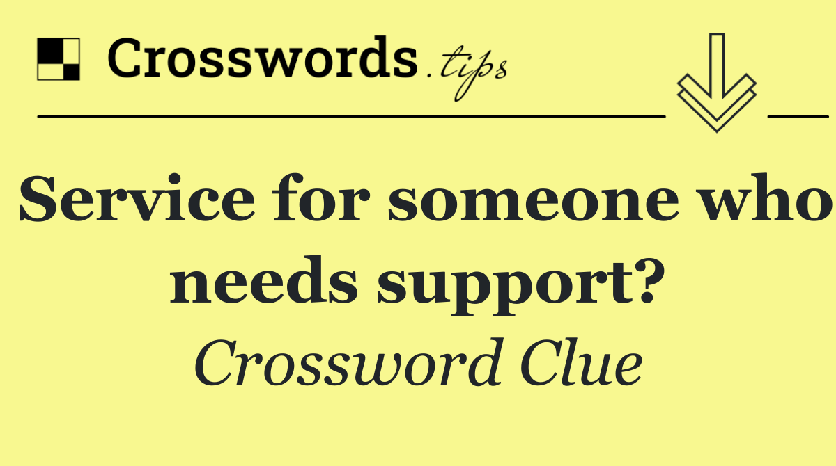 Service for someone who needs support?