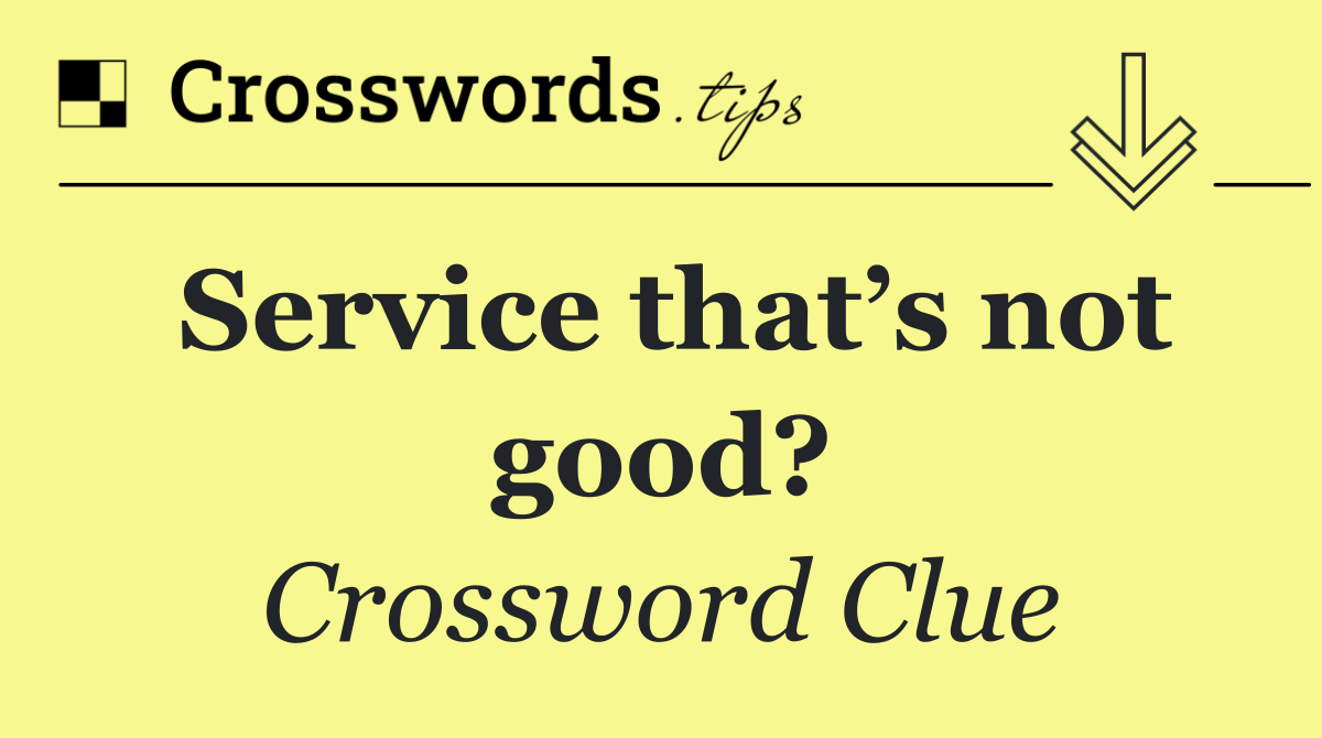 Service that’s not good?