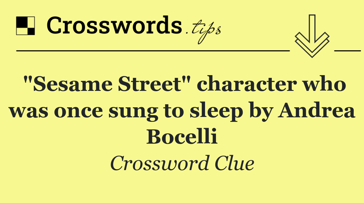 "Sesame Street" character who was once sung to sleep by Andrea Bocelli