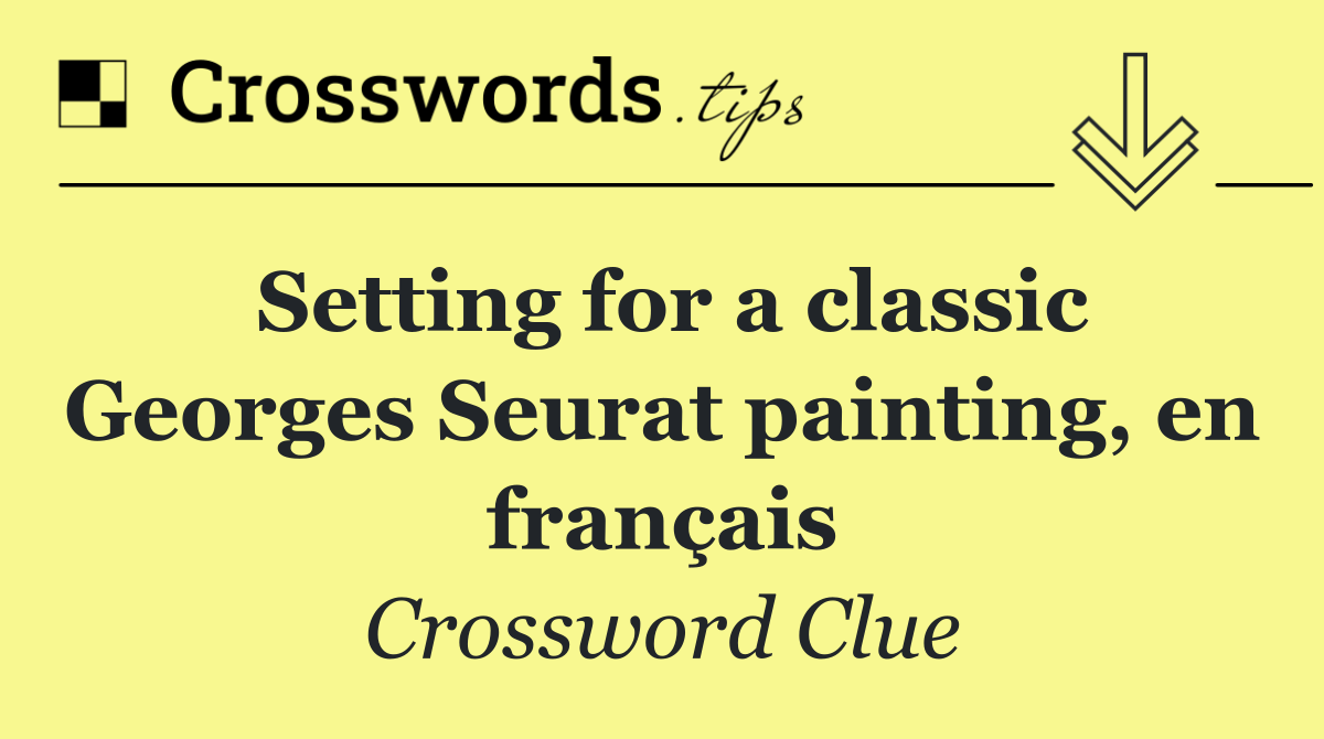 Setting for a classic Georges Seurat painting, en français