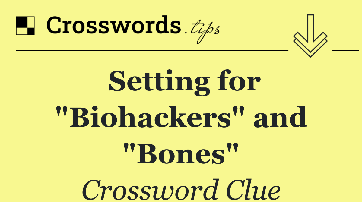 Setting for "Biohackers" and "Bones"