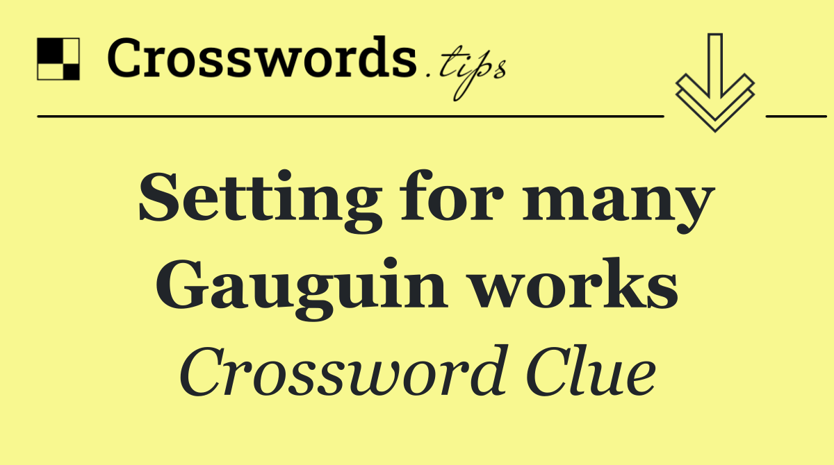 Setting for many Gauguin works