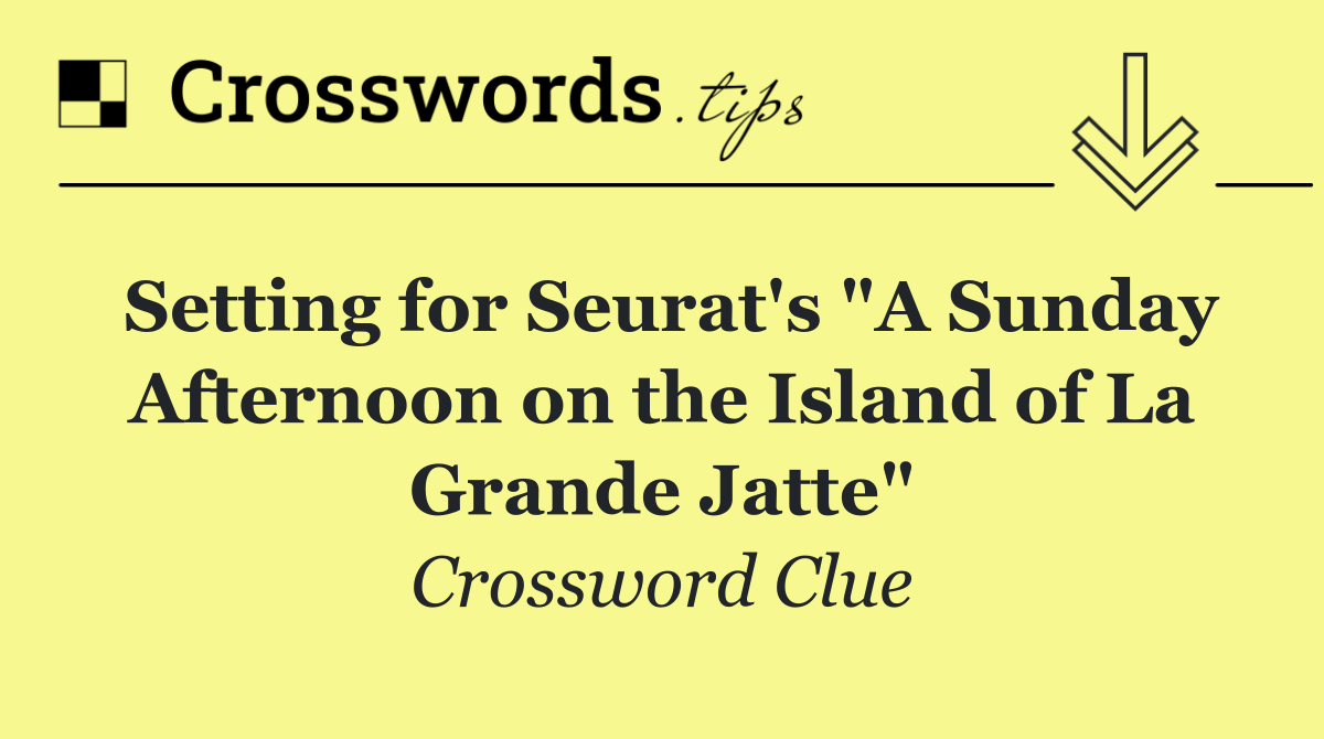 Setting for Seurat's "A Sunday Afternoon on the Island of La Grande Jatte"