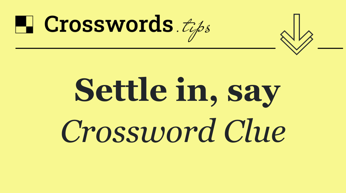 Settle in, say