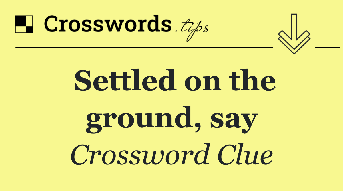 Settled on the ground, say