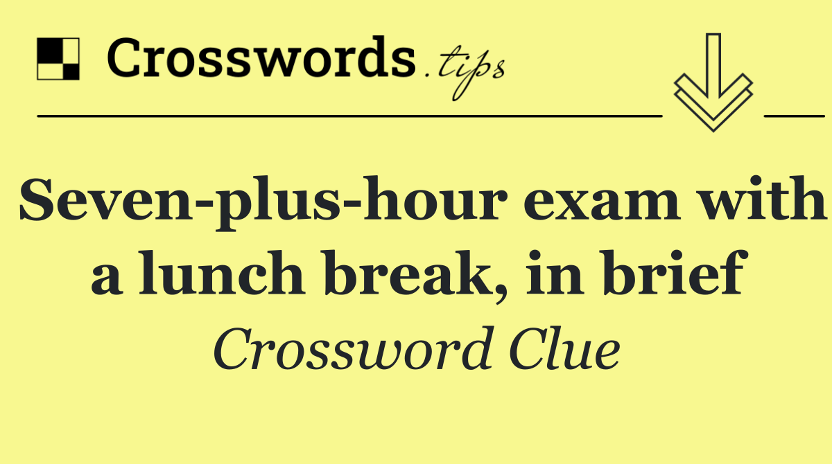 Seven plus hour exam with a lunch break, in brief