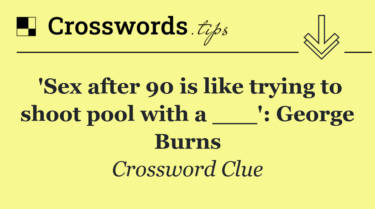 'Sex after 90 is like trying to shoot pool with a ___': George Burns