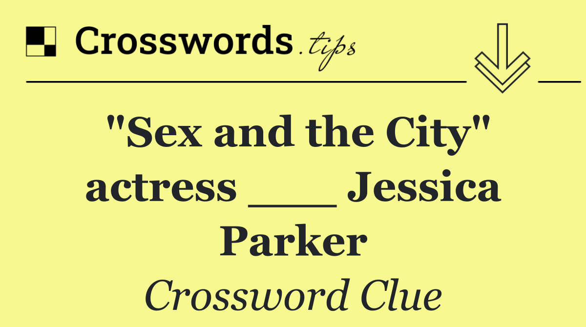 "Sex and the City" actress ___ Jessica Parker