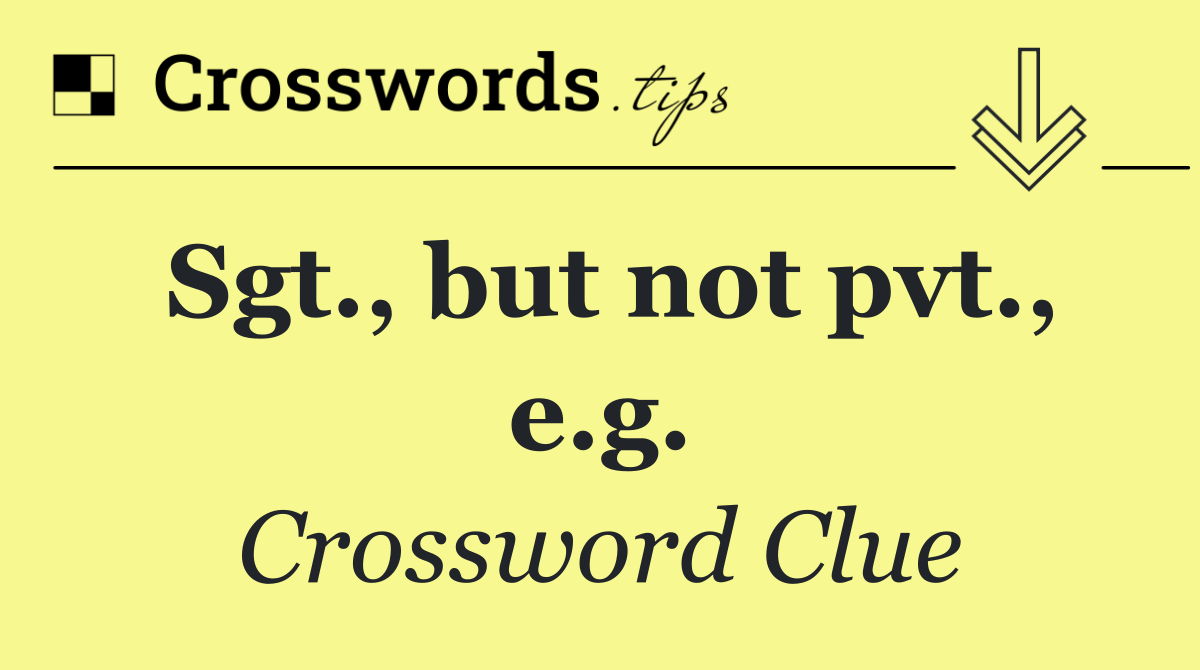 Sgt., but not pvt., e.g.
