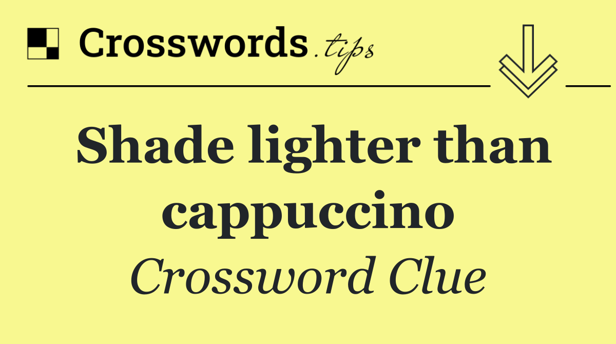 Shade lighter than cappuccino