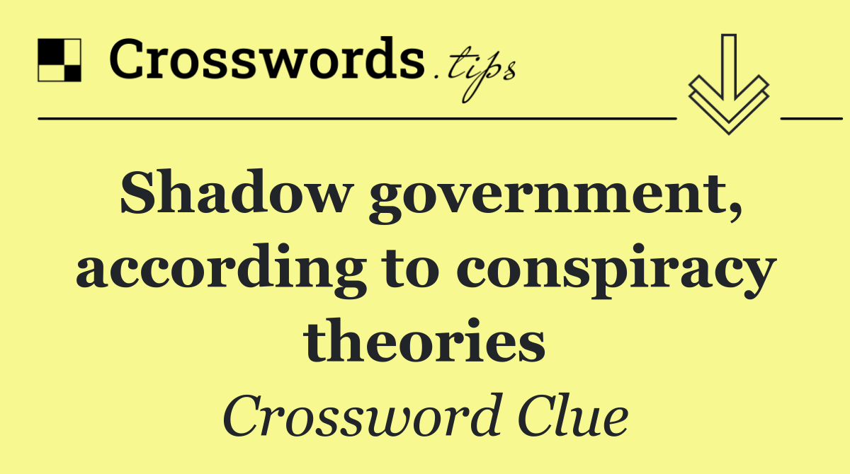 Shadow government, according to conspiracy theories