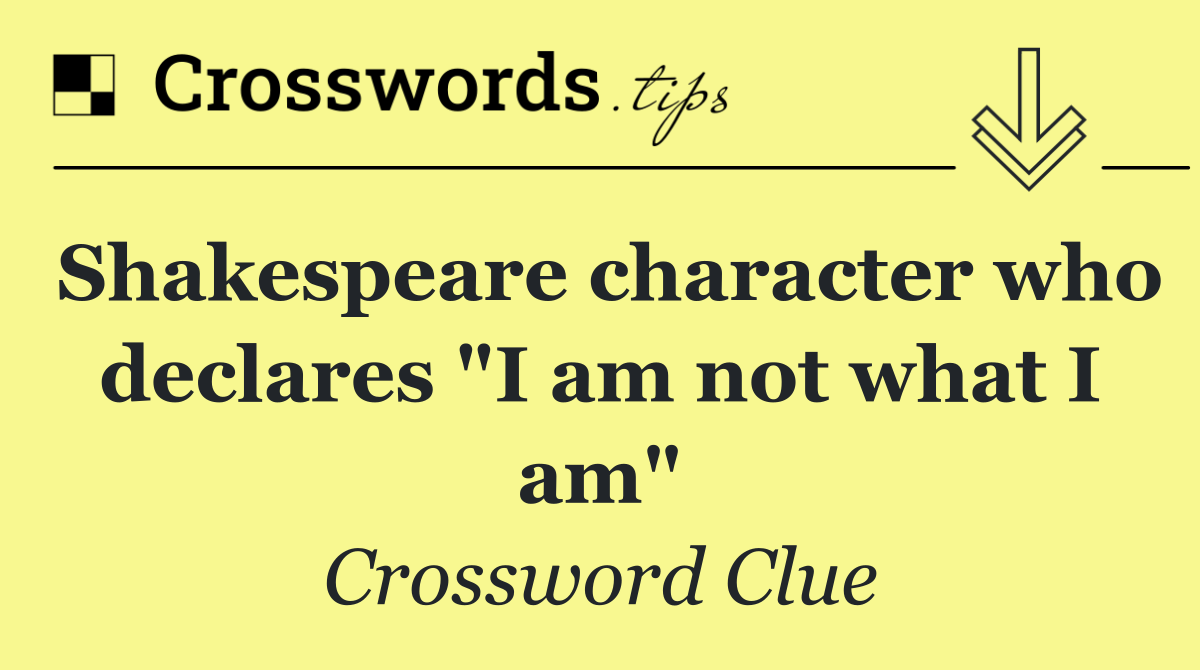 Shakespeare character who declares "I am not what I am"