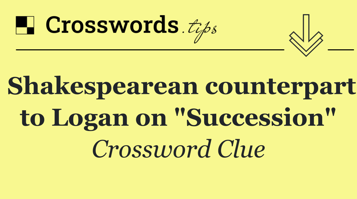 Shakespearean counterpart to Logan on "Succession"