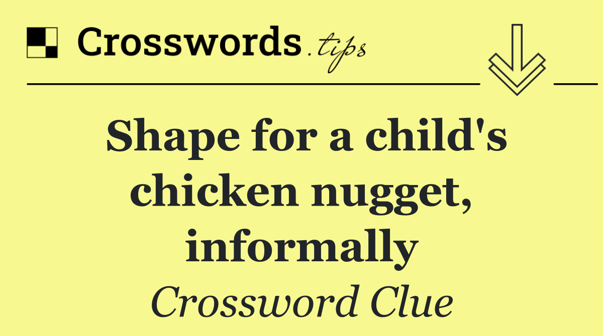 Shape for a child's chicken nugget, informally