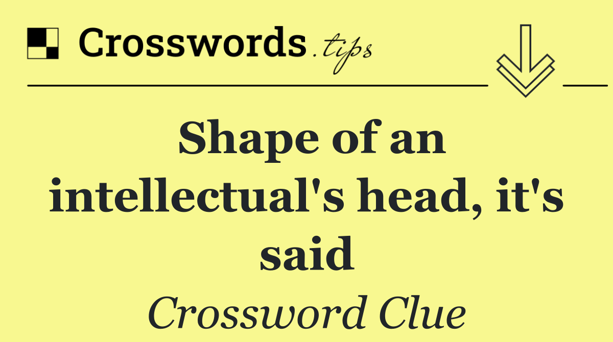 Shape of an intellectual's head, it's said