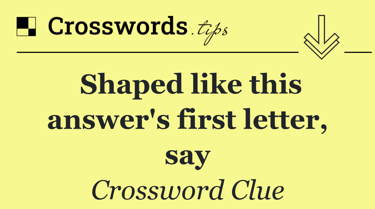 Shaped like this answer's first letter, say