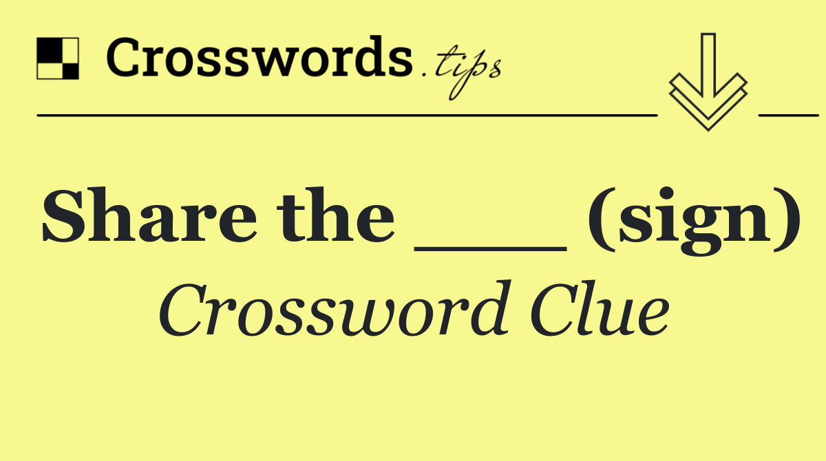 Share the ___ (sign)