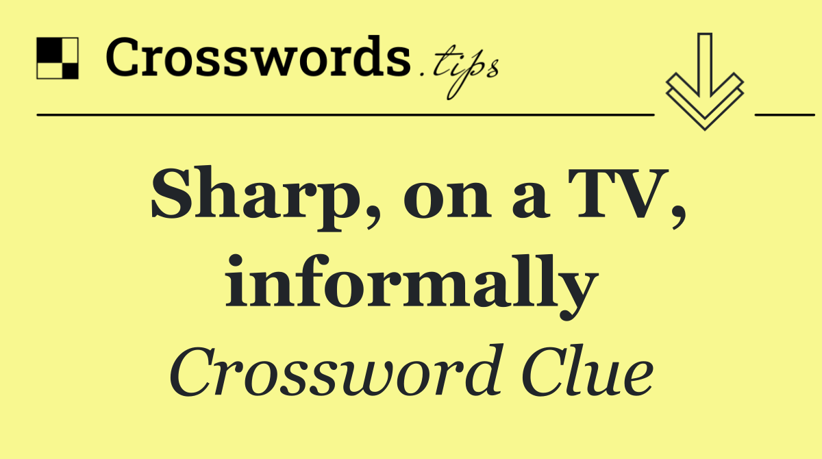 Sharp, on a TV, informally