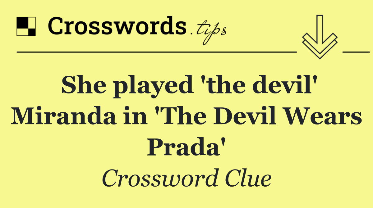 She played 'the devil' Miranda in 'The Devil Wears Prada'