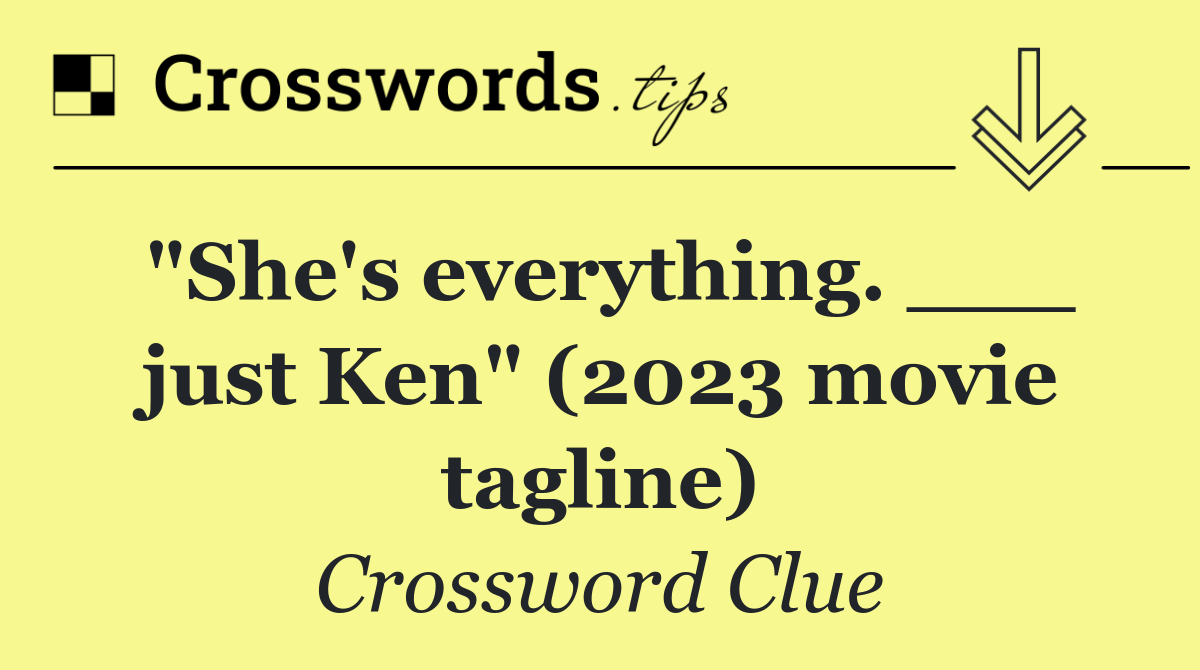 "She's everything. ___ just Ken" (2023 movie tagline)