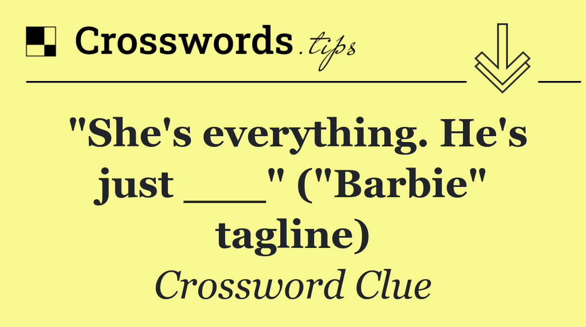 "She's everything. He's just ___" ("Barbie" tagline)