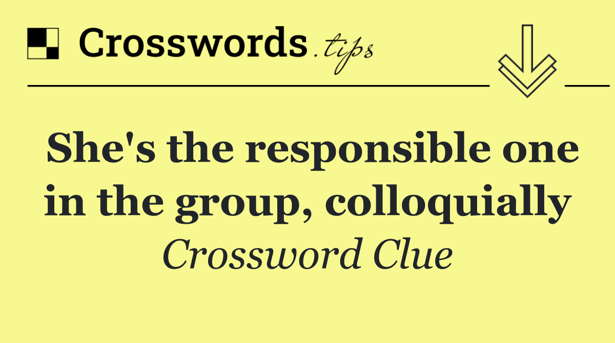 She's the responsible one in the group, colloquially