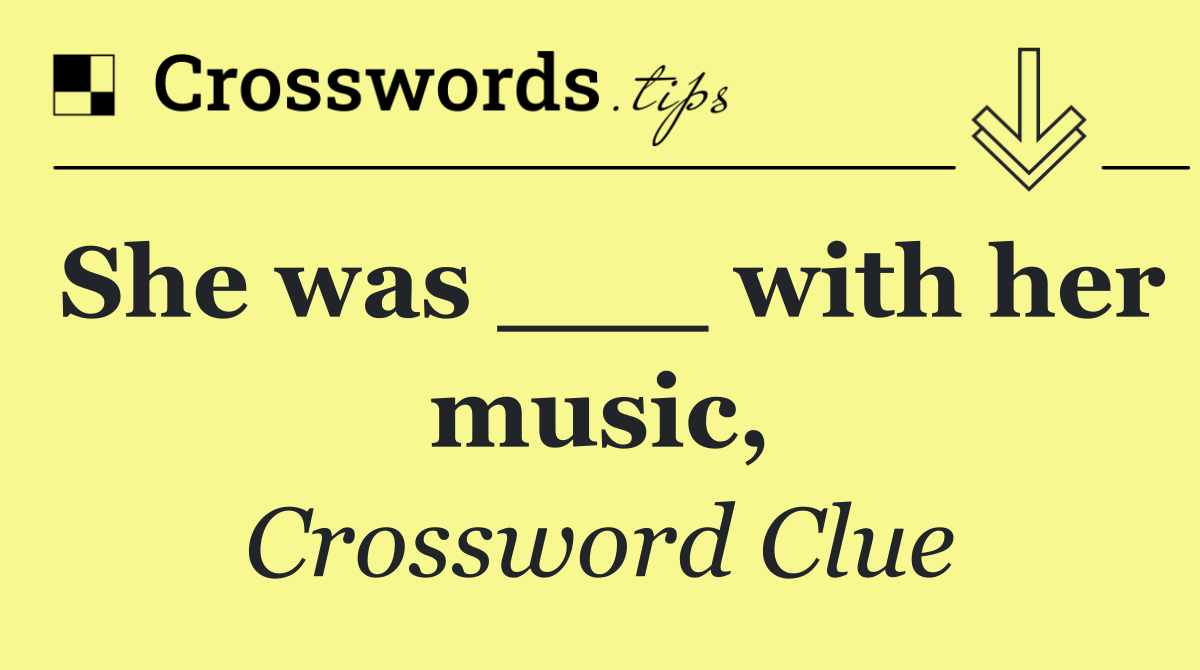 She was ___ with her music,