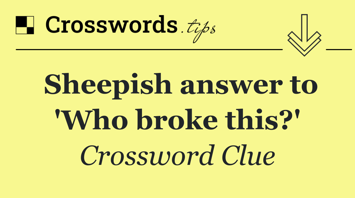 Sheepish answer to 'Who broke this?'