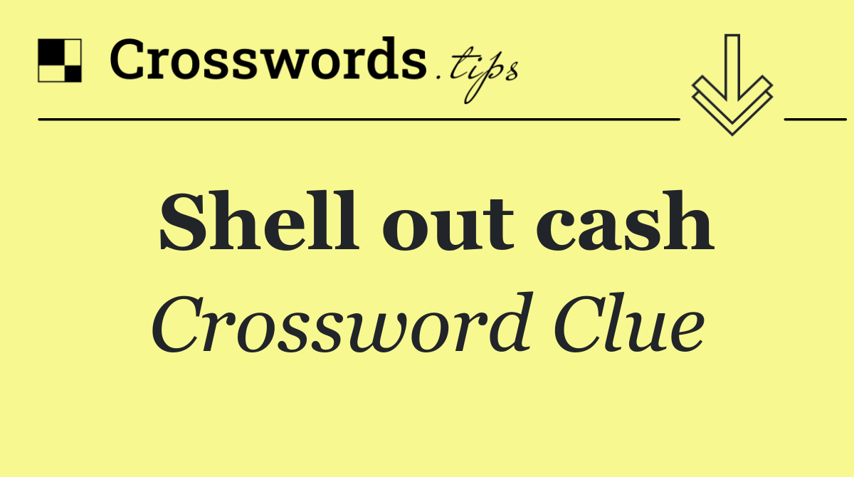 Shell out cash