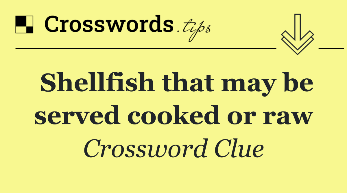 Shellfish that may be served cooked or raw