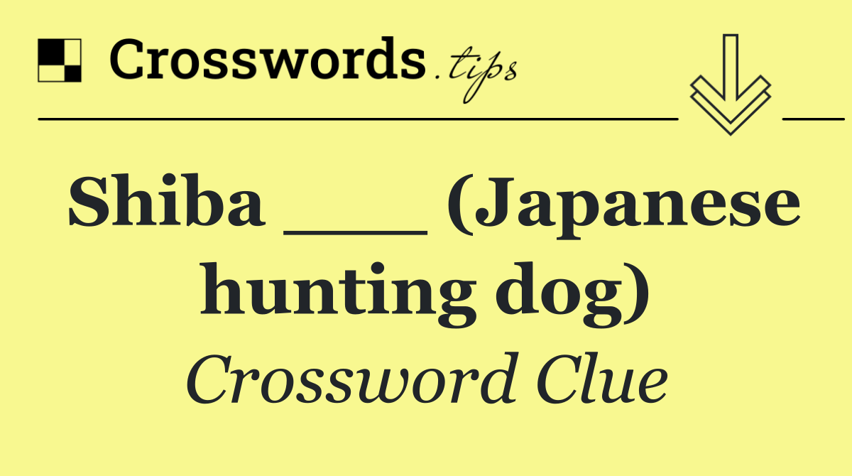 Shiba ___ (Japanese hunting dog)