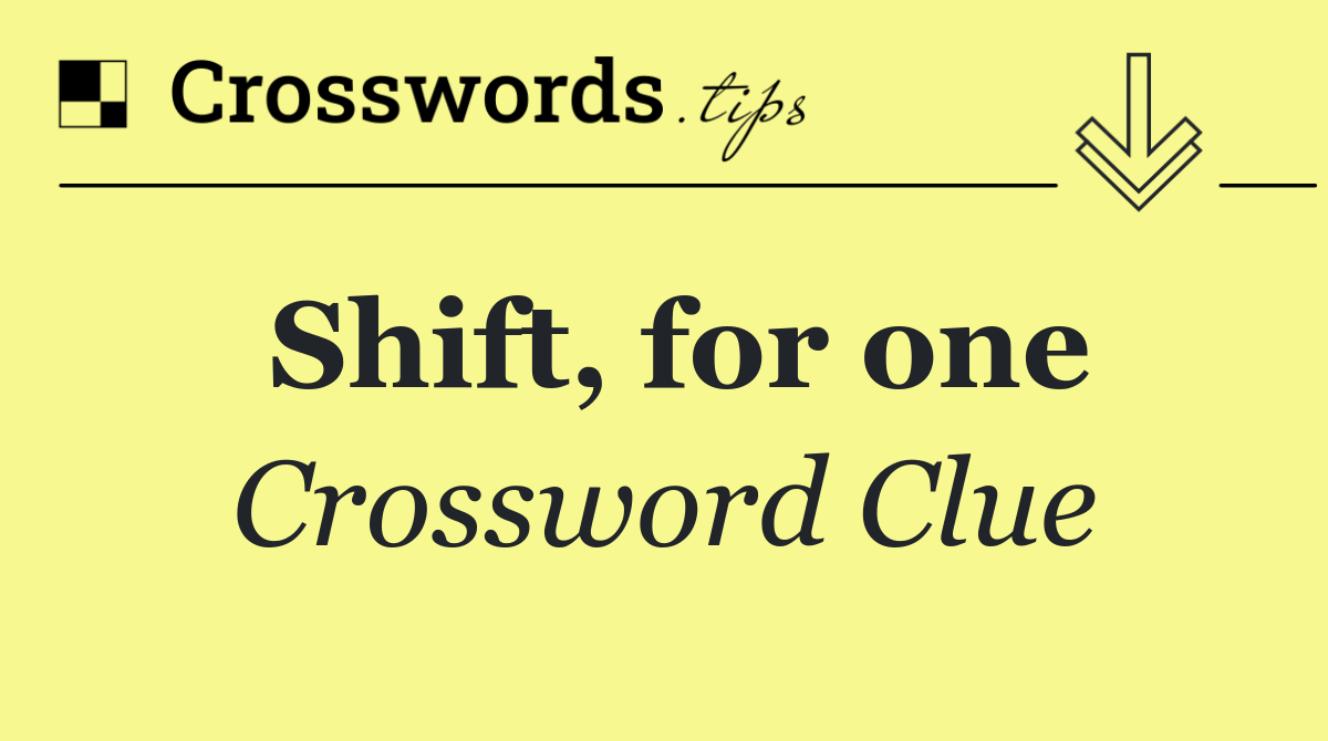 Shift, for one