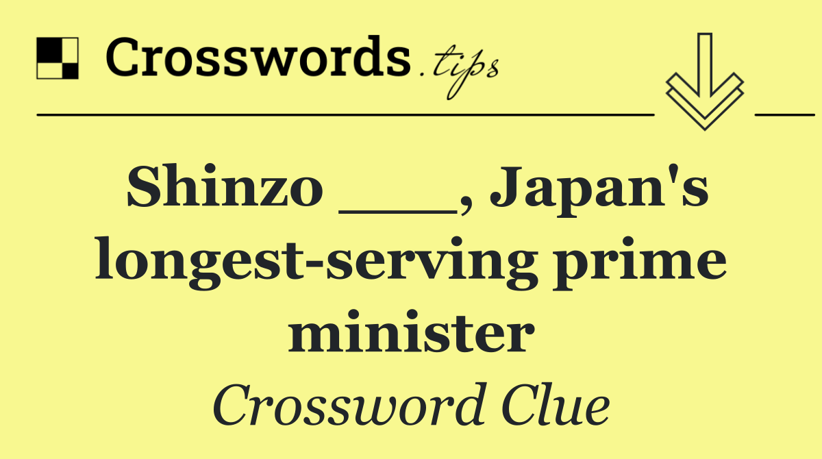 Shinzo ___, Japan's longest serving prime minister