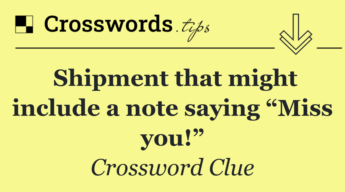 Shipment that might include a note saying “Miss you!”