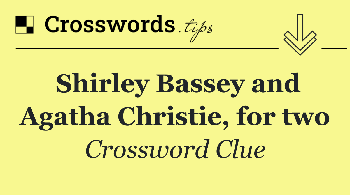 Shirley Bassey and Agatha Christie, for two