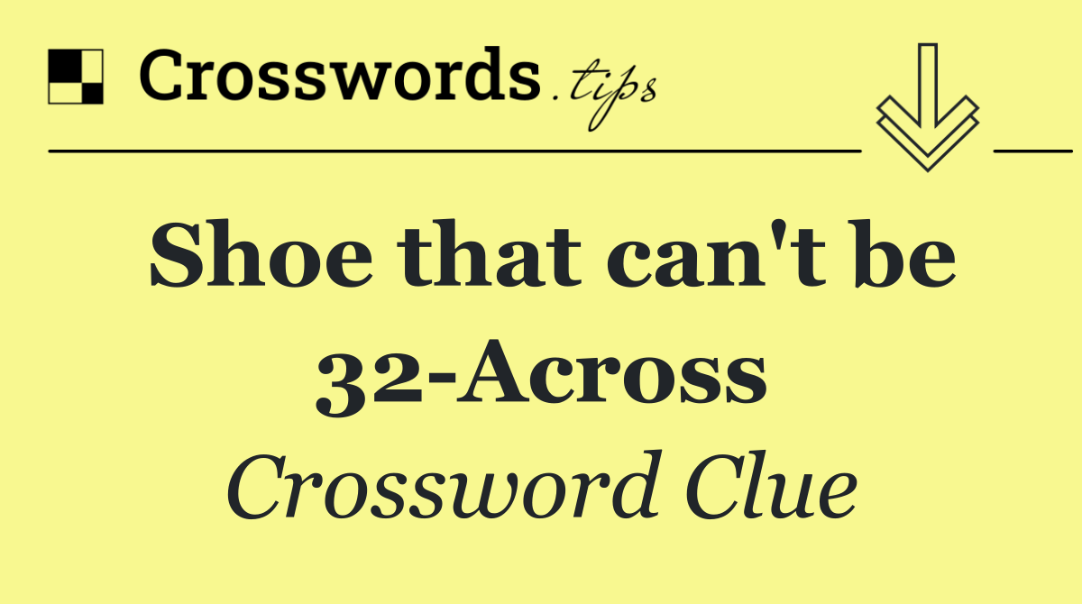 Shoe that can't be 32 Across