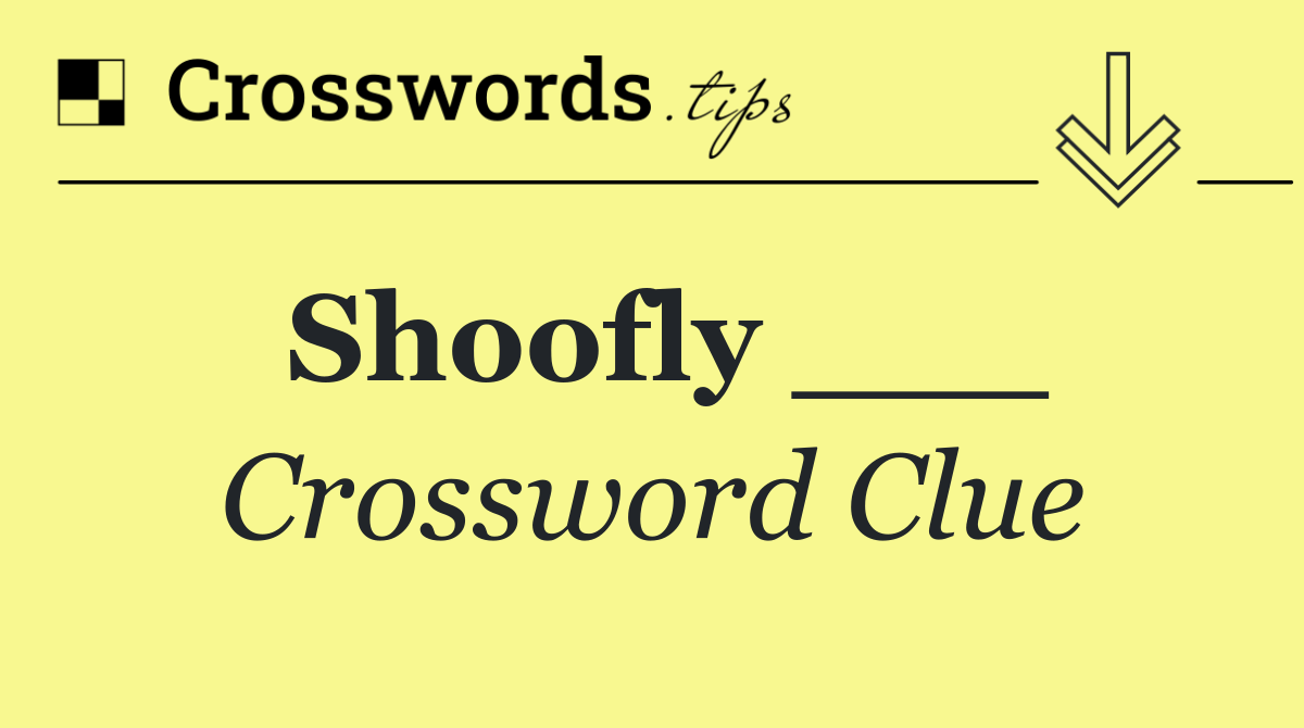 Shoofly ___